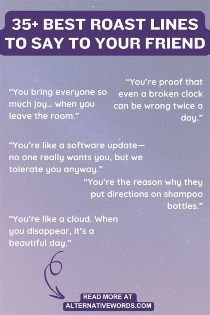 Me and my friends roast each other all the time. And honestly, i am